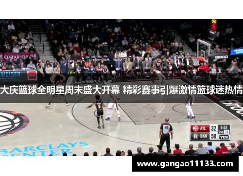 大庆篮球全明星周末盛大开幕 精彩赛事引爆激情篮球迷热情