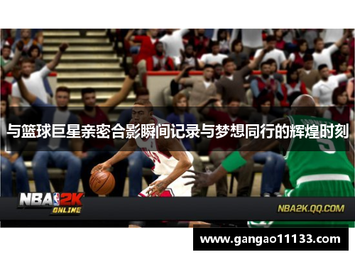 与篮球巨星亲密合影瞬间记录与梦想同行的辉煌时刻