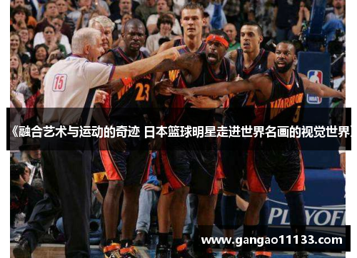 《融合艺术与运动的奇迹 日本篮球明星走进世界名画的视觉世界》