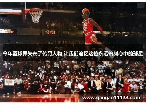 今年篮球界失去了传奇人物 让我们追忆这位永远铭刻心中的球星