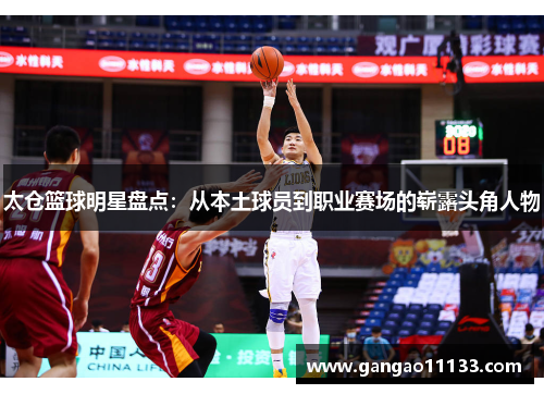 太仓篮球明星盘点：从本土球员到职业赛场的崭露头角人物