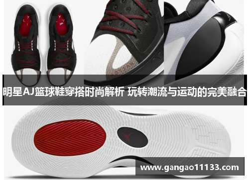 明星AJ篮球鞋穿搭时尚解析 玩转潮流与运动的完美融合