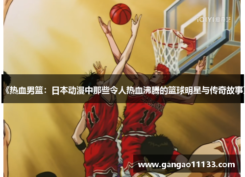 《热血男篮：日本动漫中那些令人热血沸腾的篮球明星与传奇故事》