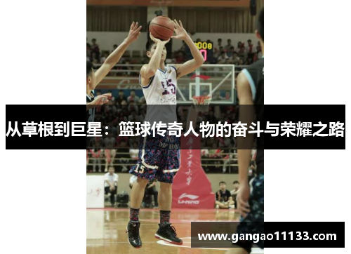 从草根到巨星：篮球传奇人物的奋斗与荣耀之路