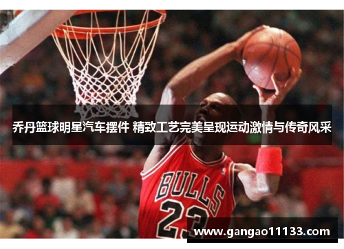 乔丹篮球明星汽车摆件 精致工艺完美呈现运动激情与传奇风采