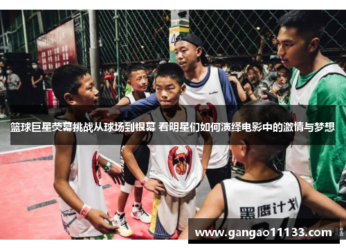 篮球巨星荧幕挑战从球场到银幕 看明星们如何演绎电影中的激情与梦想