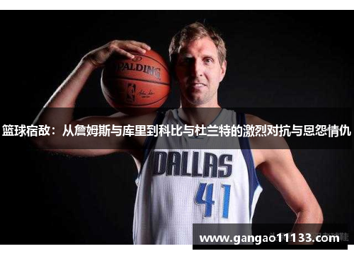 篮球宿敌：从詹姆斯与库里到科比与杜兰特的激烈对抗与恩怨情仇