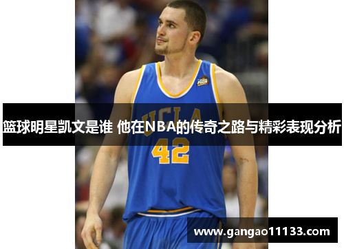 篮球明星凯文是谁 他在NBA的传奇之路与精彩表现分析