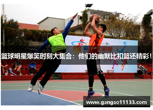 篮球明星爆笑时刻大集合：他们的幽默比扣篮还精彩！