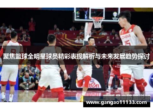 聚焦篮球全明星球员精彩表现解析与未来发展趋势探讨