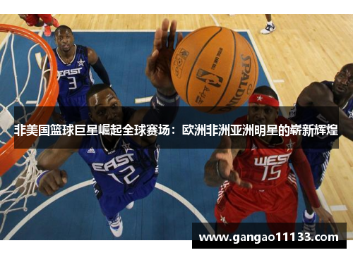 非美国篮球巨星崛起全球赛场：欧洲非洲亚洲明星的崭新辉煌
