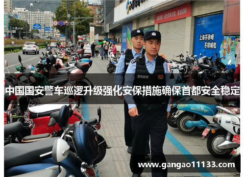 中国国安警车巡逻升级强化安保措施确保首都安全稳定