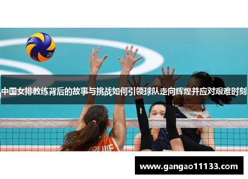 中国女排教练背后的故事与挑战如何引领球队走向辉煌并应对艰难时刻