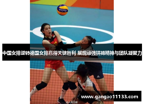 中国女排逆转德国女排赢得关键胜利 展现顽强拼搏精神与团队凝聚力