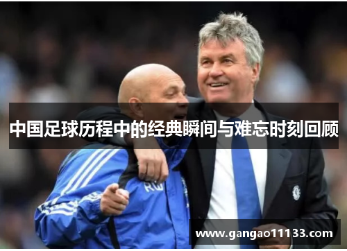 中国足球历程中的经典瞬间与难忘时刻回顾