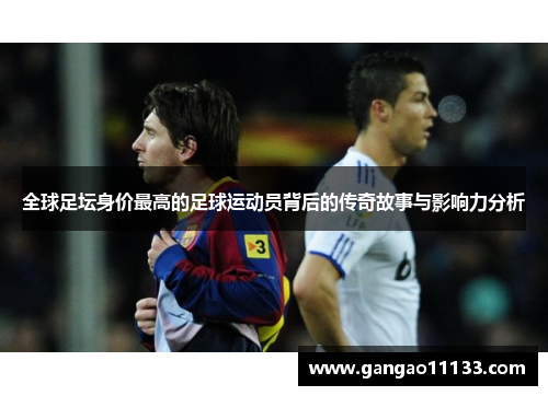全球足坛身价最高的足球运动员背后的传奇故事与影响力分析