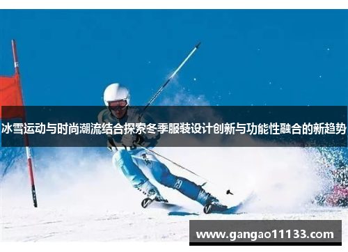 冰雪运动与时尚潮流结合探索冬季服装设计创新与功能性融合的新趋势