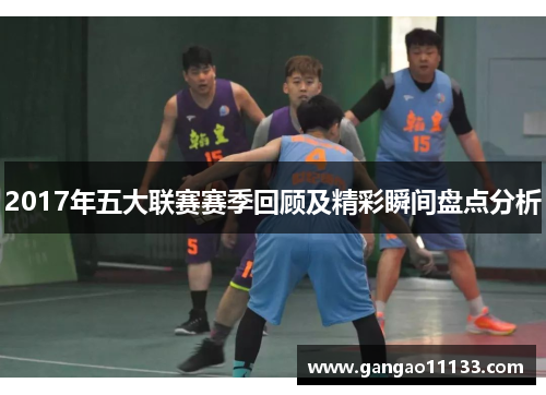 2017年五大联赛赛季回顾及精彩瞬间盘点分析