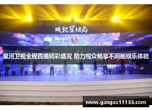 星河卫视全程直播精彩盛况 助力观众畅享不间断娱乐体验