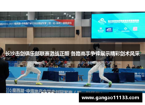 长沙击剑俱乐部联赛激战正酣 各路高手争锋展示精彩剑术风采